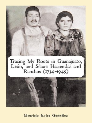 cover image of Tracing My Roots in Guanajuato, León, and Silao'S Haciendas and Ranchos (1734&#8211;1945)